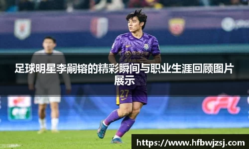 足球明星李嗣镕的精彩瞬间与职业生涯回顾图片展示