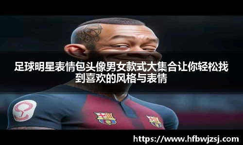 足球明星表情包头像男女款式大集合让你轻松找到喜欢的风格与表情